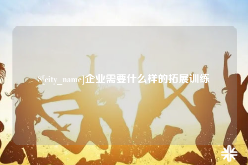 河源企业需要什么样的拓展训练