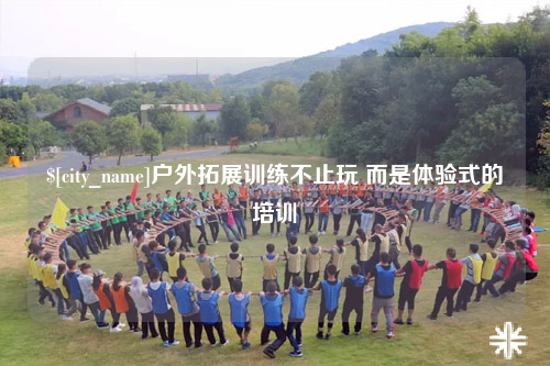 河源户外拓展训练不止玩 而是体验式的培训