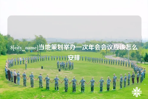 河源当地策划举办一次年会会议应该怎么安排